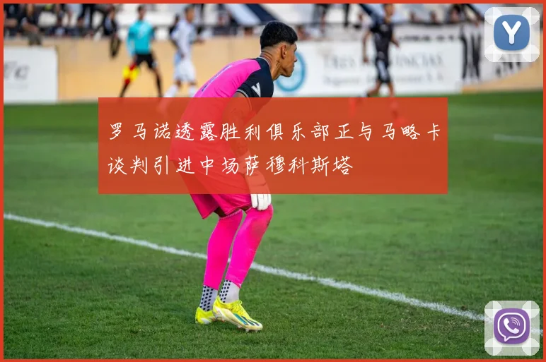 罗马诺透露胜利俱乐部正与马略卡谈判引进中场萨穆科斯塔