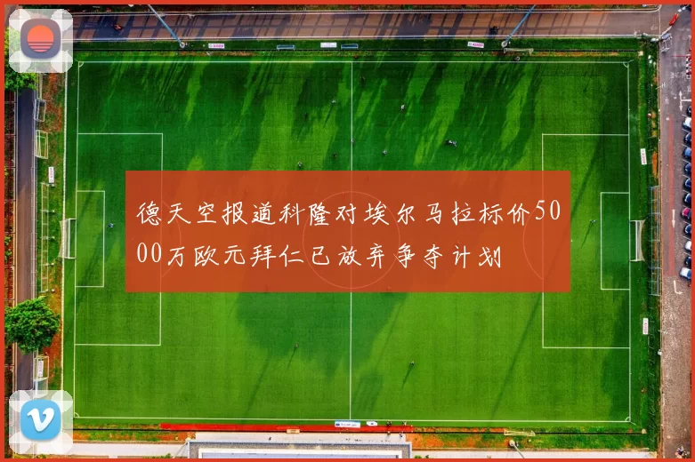 德天空报道科隆对埃尔马拉标价5000万欧元拜仁已放弃争夺计划