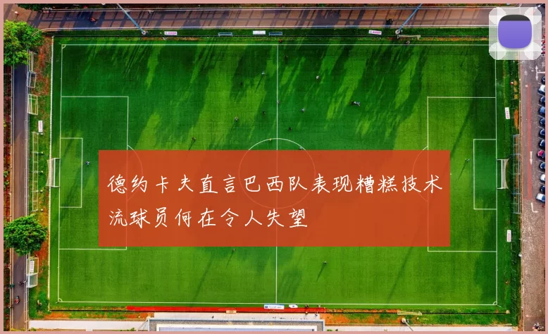 德约卡夫直言巴西队表现糟糕技术流球员何在令人失望