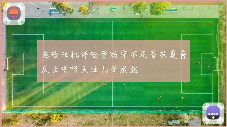 老哈珀批评哈登防守不足香农夏普反击呼吁关注儿子成就