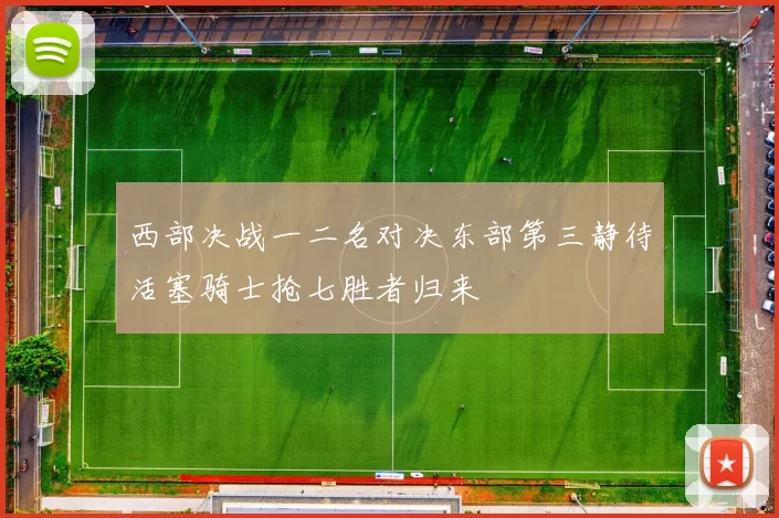 西部决战一二名对决东部第三静待活塞骑士抢七胜者归来