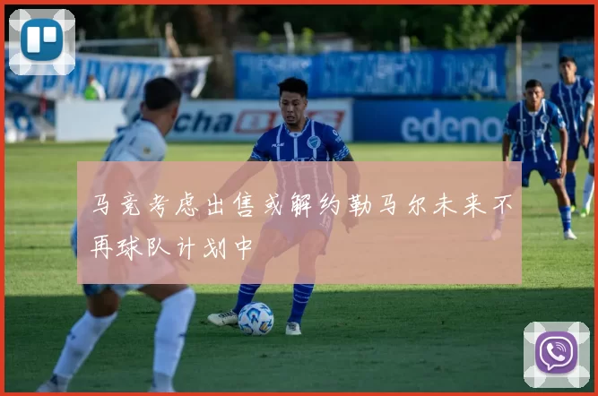 马竞考虑出售或解约勒马尔未来不再球队计划中