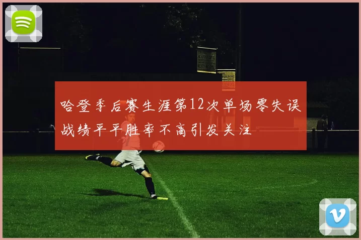 哈登季后赛生涯第12次单场零失误战绩平平胜率不高引发关注