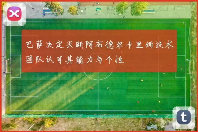 巴萨决定买断阿布德尔卡里姆技术团队认可其能力与个性