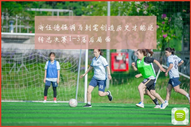 海伍德强调马刺需创造历史才能逆转总决赛1-3落后局面