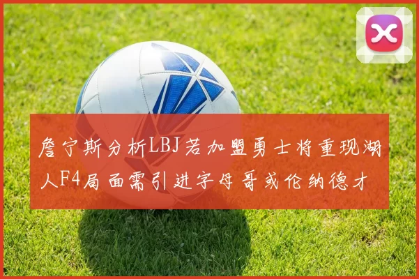 詹宁斯分析LBJ若加盟勇士将重现湖人F4局面需引进字母哥或伦纳德才能成功