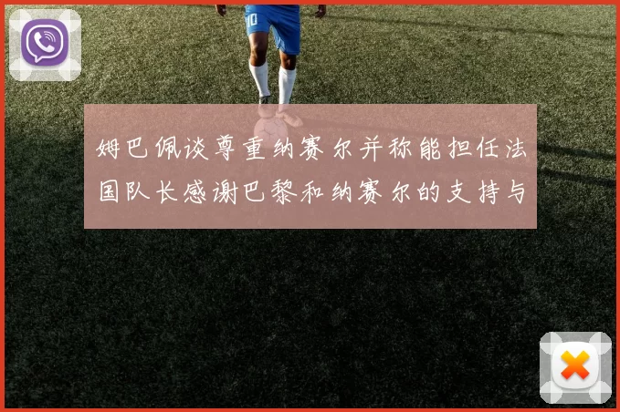 姆巴佩谈尊重纳赛尔并称能担任法国队长感谢巴黎和纳赛尔的支持与帮助