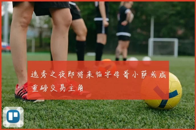 选秀之夜即将来临字母哥小萨或成重磅交易主角