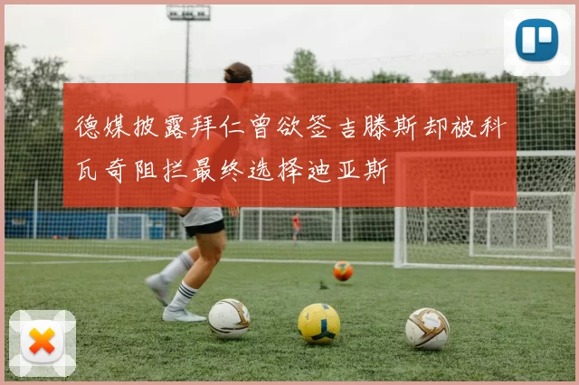 德媒披露拜仁曾欲签吉滕斯却被科瓦奇阻拦最终选择迪亚斯
