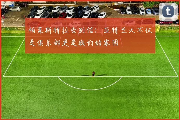 帕莱斯特拉告别信：亚特兰大不仅是俱乐部更是我们的家园